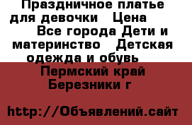 Праздничное платье для девочки › Цена ­ 1 000 - Все города Дети и материнство » Детская одежда и обувь   . Пермский край,Березники г.